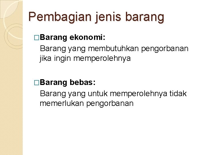 Pembagian jenis barang �Barang ekonomi: Barang yang membutuhkan pengorbanan jika ingin memperolehnya �Barang bebas: