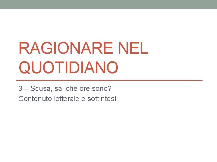RAGIONARE NEL QUOTIDIANO 3 – Scusa, sai che ore sono? Contenuto letterale e sottintesi RAGIONARE NEL QUOTIDIANO 3 – Scusa, sai che ore sono? Contenuto letterale e sottintesi