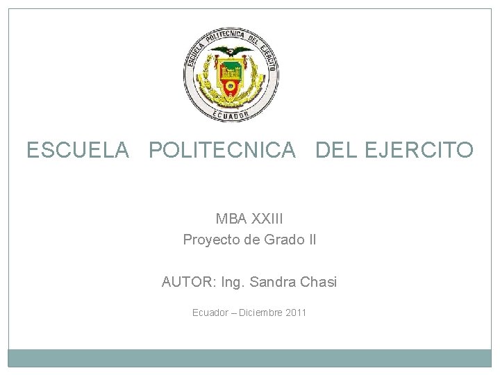 ESCUELA POLITECNICA DEL EJERCITO MBA XXIII Proyecto de Grado II AUTOR: Ing. Sandra Chasi