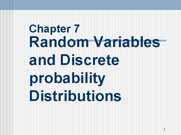 Chapter 7 Random Variables and Discrete probability Distributions 1 