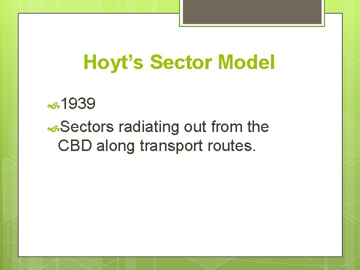 Hoyt’s Sector Model 1939 Sectors radiating out from the CBD along transport routes. 