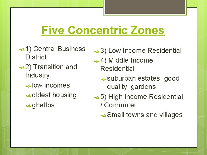 Five Concentric Zones 1) Central Business District 2) Transition and Industry low incomes oldest