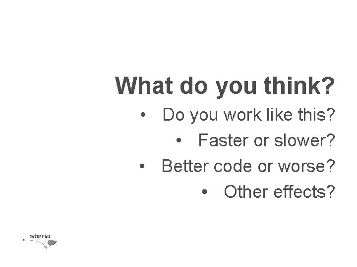 What do you think? • Do you work like this? • Faster or slower?