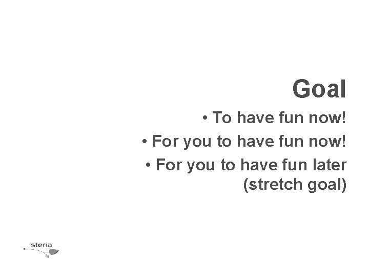 Goal • To have fun now! • For you to have fun later (stretch