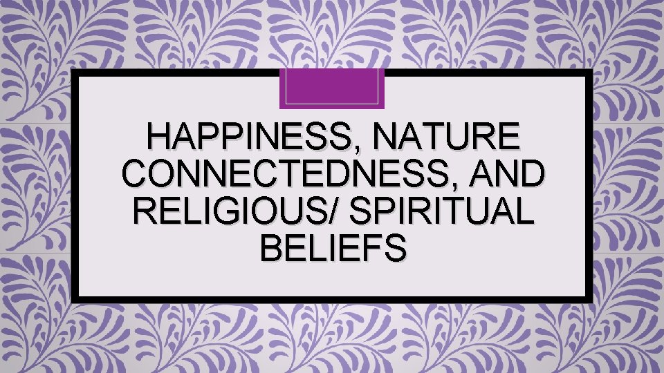 HAPPINESS, NATURE CONNECTEDNESS, AND RELIGIOUS/ SPIRITUAL BELIEFS 