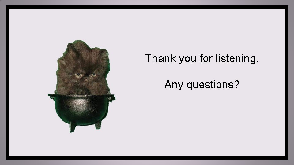 Thank you for listening. Any questions? 