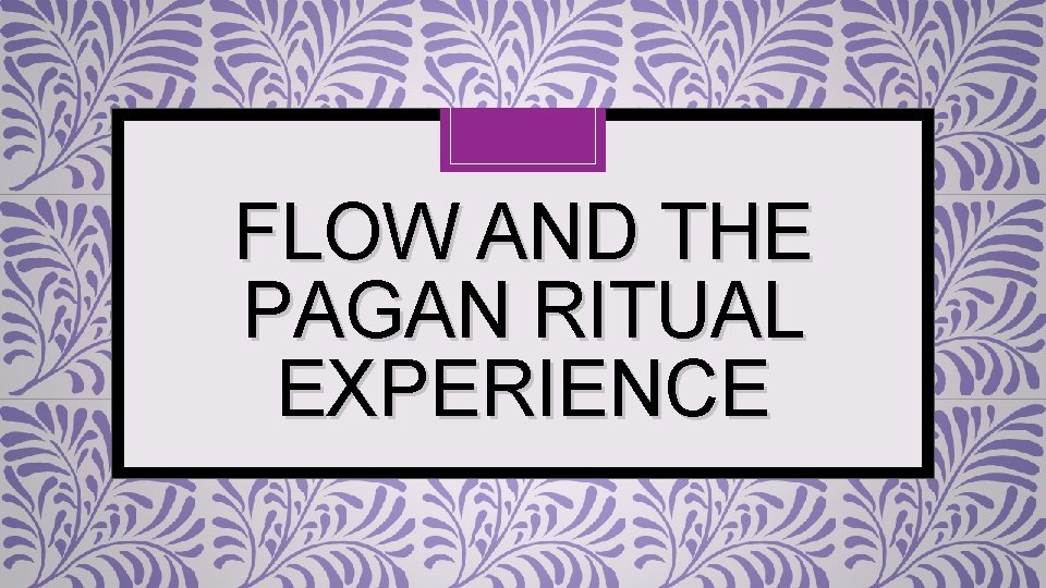 FLOW AND THE PAGAN RITUAL EXPERIENCE 