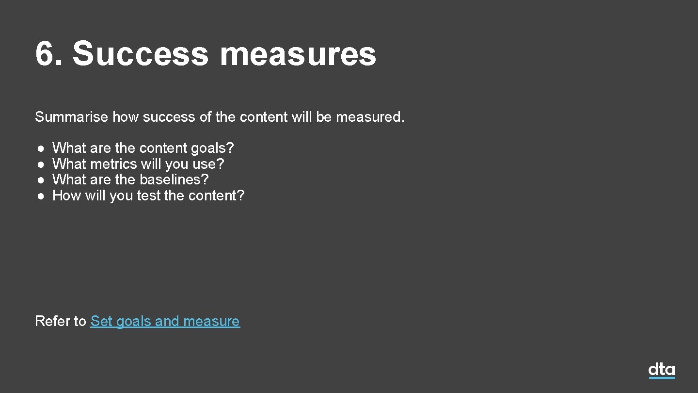 6. Success measures Summarise how success of the content will be measured. ● ● 6. Success measures Summarise how success of the content will be measured. ● ●