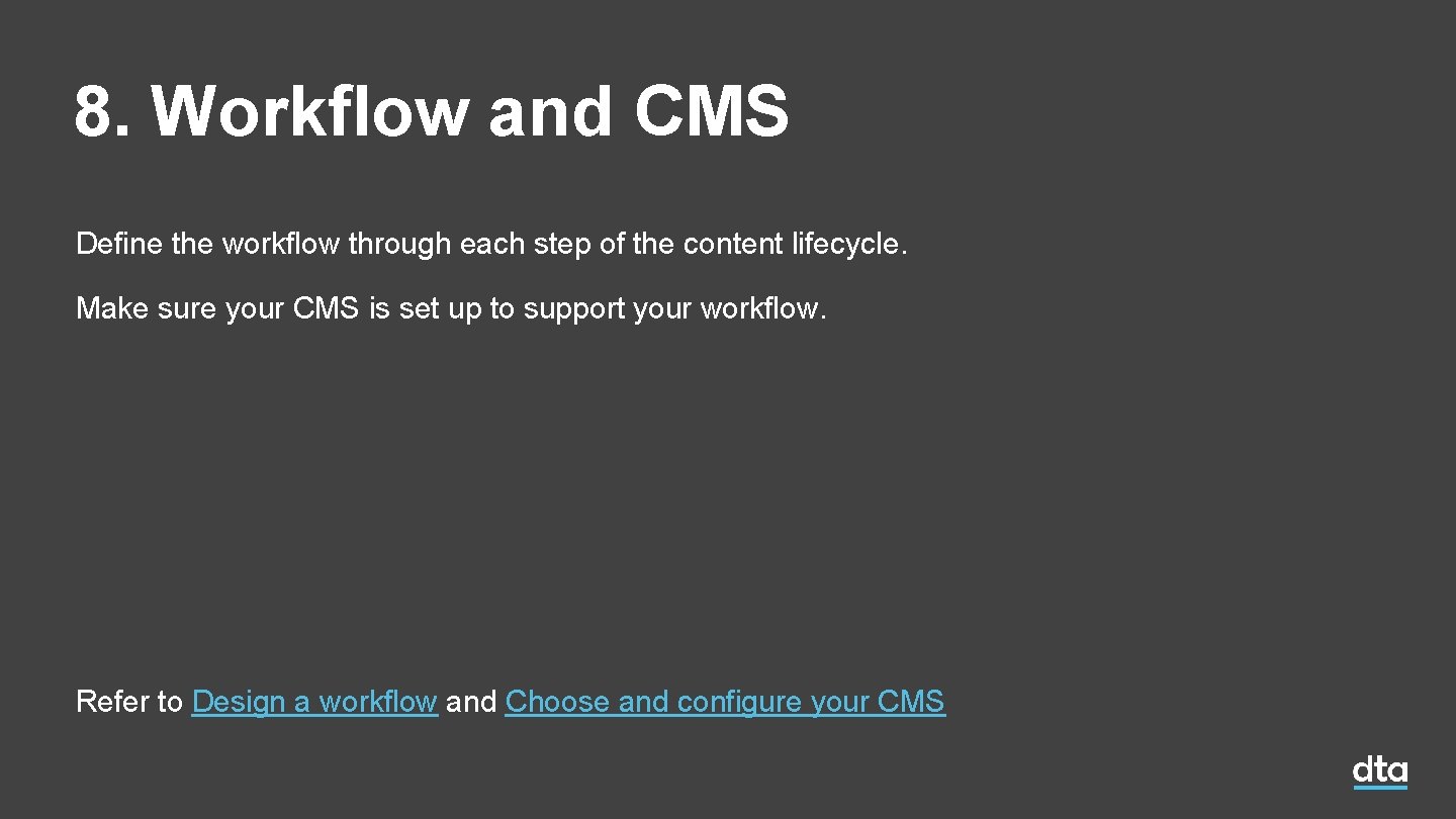 8. Workflow and CMS Define the workflow through each step of the content lifecycle. 8. Workflow and CMS Define the workflow through each step of the content lifecycle.