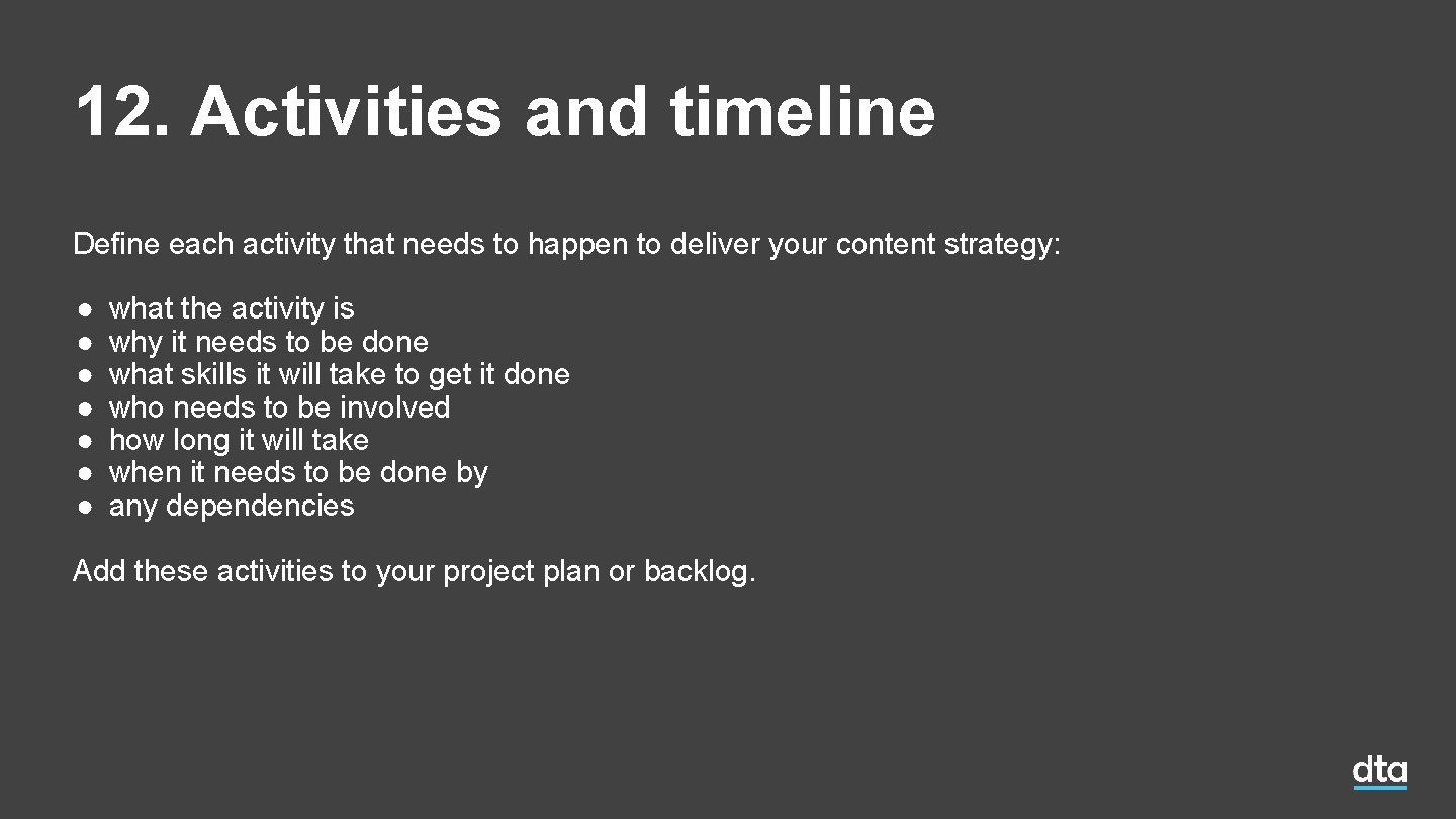 12. Activities and timeline Define each activity that needs to happen to deliver your 12. Activities and timeline Define each activity that needs to happen to deliver your