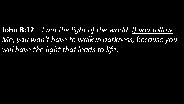 John 8: 12 – I am the light of the world. If you follow