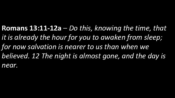 Romans 13: 11 -12 a – Do this, knowing the time, that it is