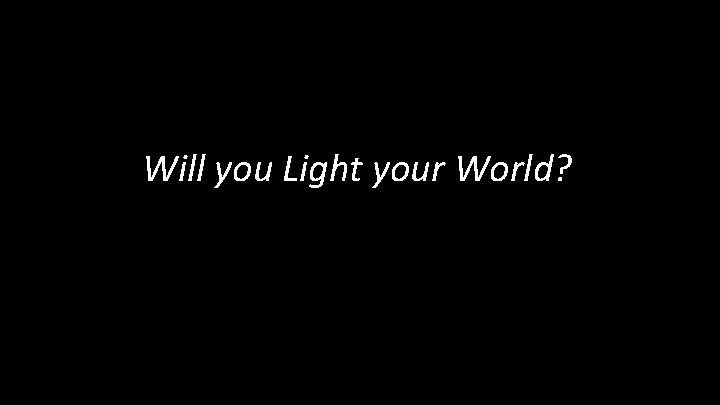 Will you Light your World? 