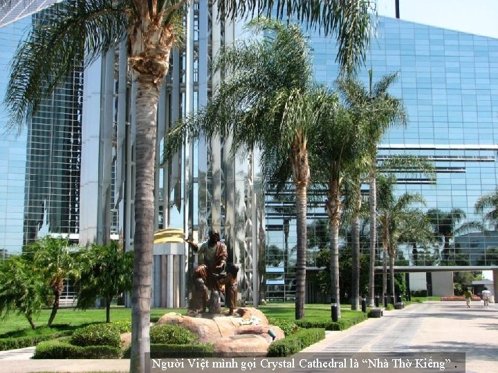 Người Việt mình gọi Crystal Cathedral là “Nhà Thờ Kiếng”. 