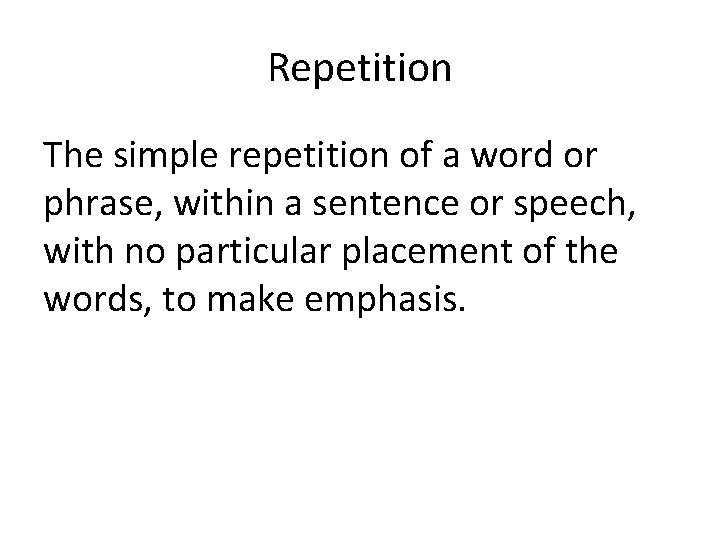 Repetition The simple repetition of a word or phrase, within a sentence or speech,