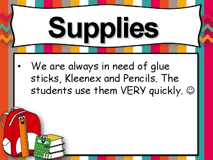 Supplies • We are always in need of glue sticks, Kleenex and Pencils. The