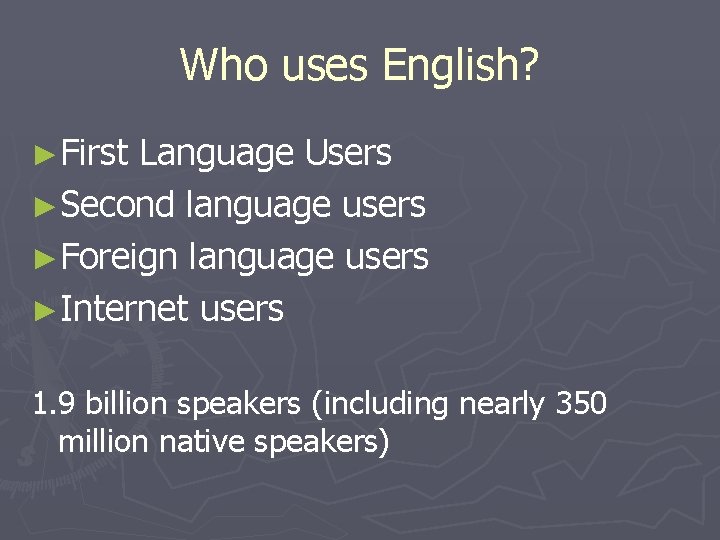Who uses English? ►First Language Users ►Second language users ►Foreign language users ►Internet users