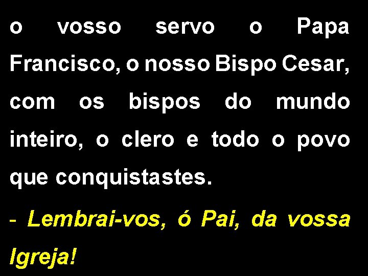 o vosso servo o Papa Francisco, o nosso Bispo Cesar, com os bispos do