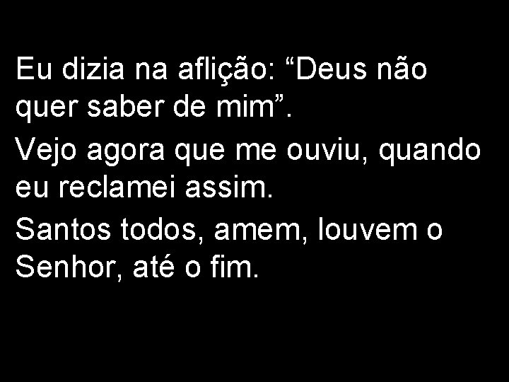 Eu dizia na aflição: “Deus não quer saber de mim”. Vejo agora que me