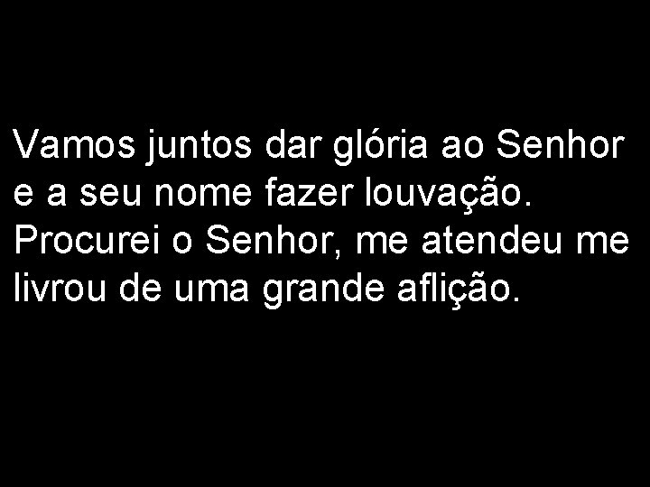 Vamos juntos dar glória ao Senhor e a seu nome fazer louvação. Procurei o