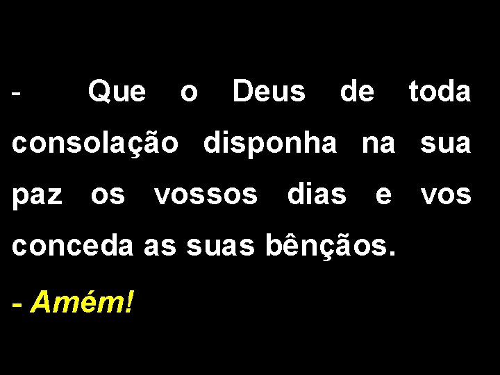 - Que o Deus de toda consolação disponha na sua paz os vossos dias