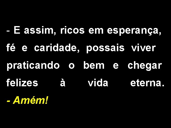 - E assim, ricos em esperança, fé e caridade, possais viver praticando o bem