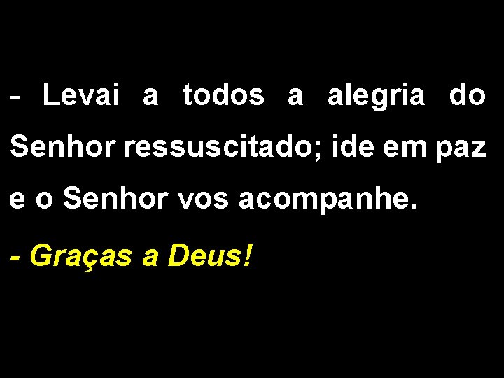 - Levai a todos a alegria do Senhor ressuscitado; ide em paz e o