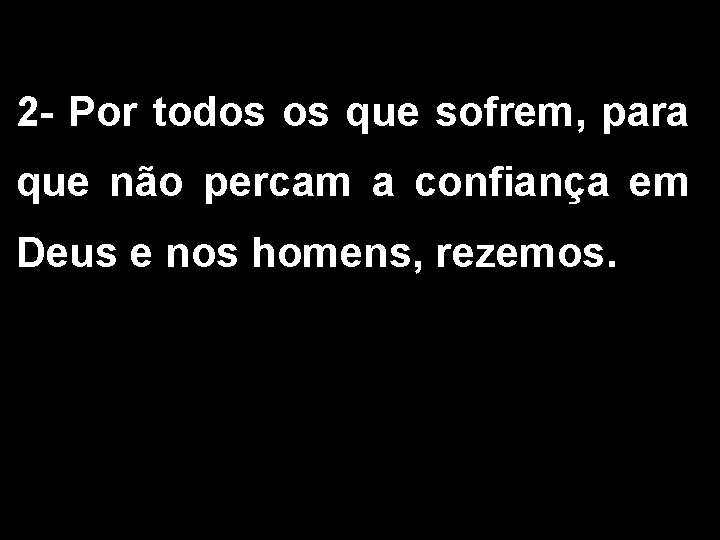 2 - Por todos os que sofrem, para que não percam a confiança em