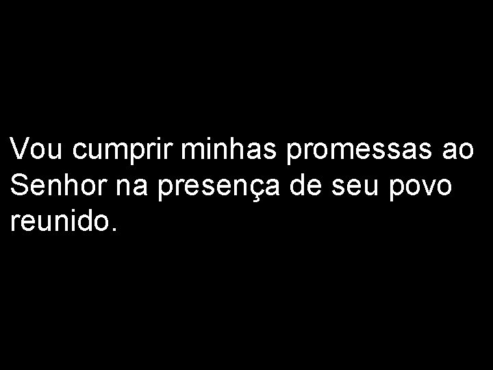 Vou cumprir minhas promessas ao Senhor na presença de seu povo reunido. 2/2 