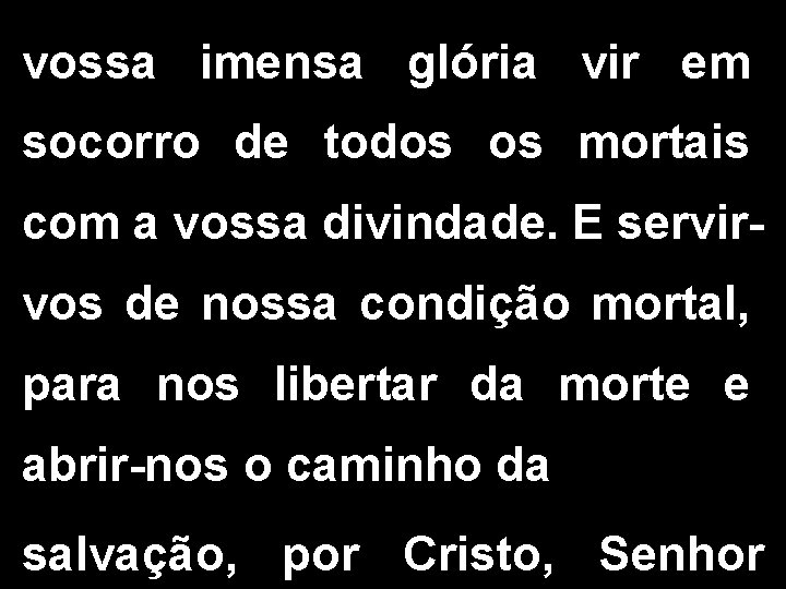 vossa imensa glória vir em socorro de todos os mortais com a vossa divindade.