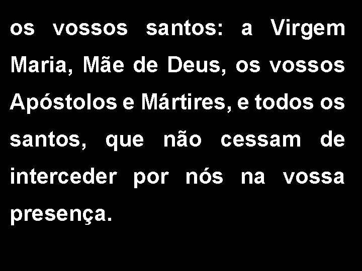 os vossos santos: a Virgem Maria, Mãe de Deus, os vossos Apóstolos e Mártires,