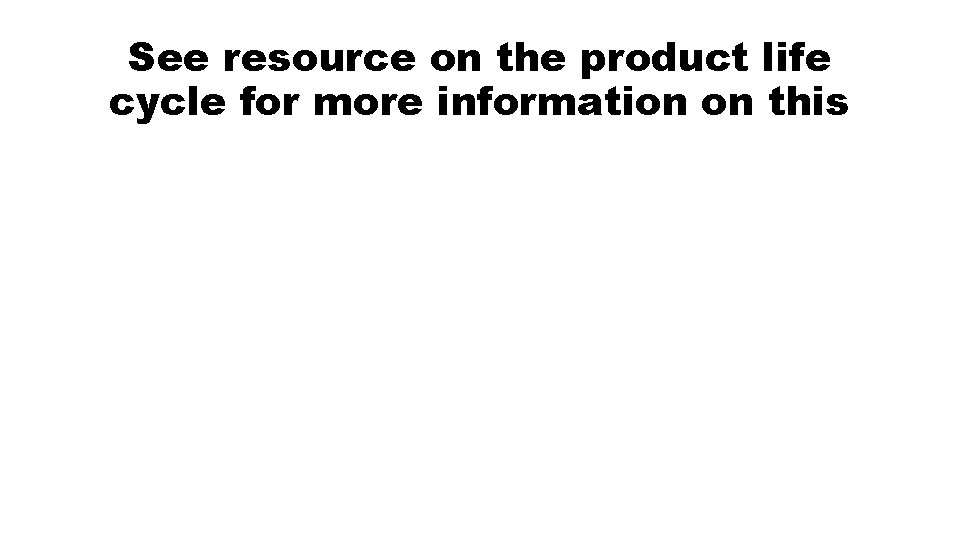 See resource on the product life cycle for more information on this 