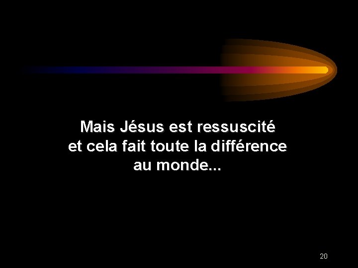 Mais Jésus est ressuscité et cela fait toute la différence au monde. . .