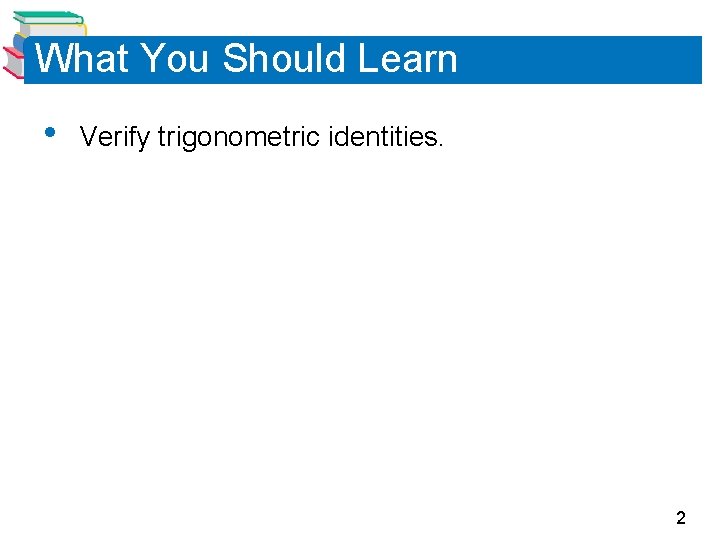 What You Should Learn • Verify trigonometric identities. 2 
