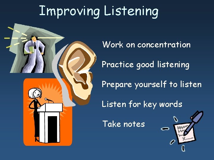Improving Listening Work on concentration Practice good listening Prepare yourself to listen Listen for Improving Listening Work on concentration Practice good listening Prepare yourself to listen Listen for