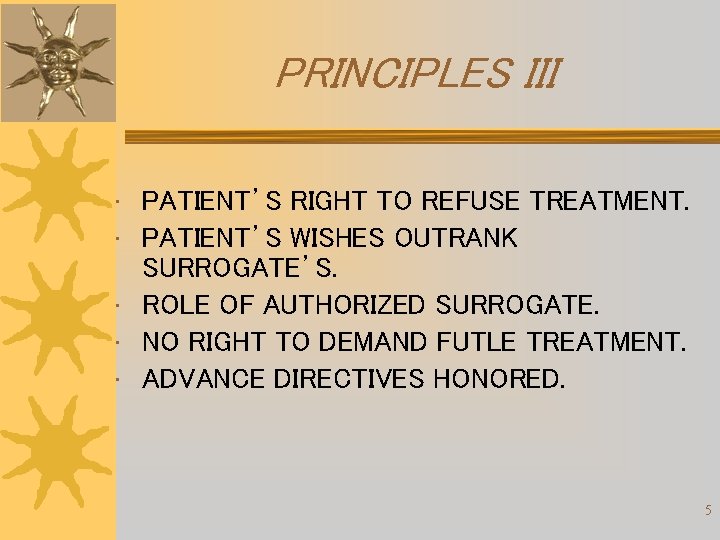 PRINCIPLES III • PATIENT’S RIGHT TO REFUSE TREATMENT. • PATIENT’S WISHES OUTRANK SURROGATE’S. • PRINCIPLES III • PATIENT’S RIGHT TO REFUSE TREATMENT. • PATIENT’S WISHES OUTRANK SURROGATE’S. •