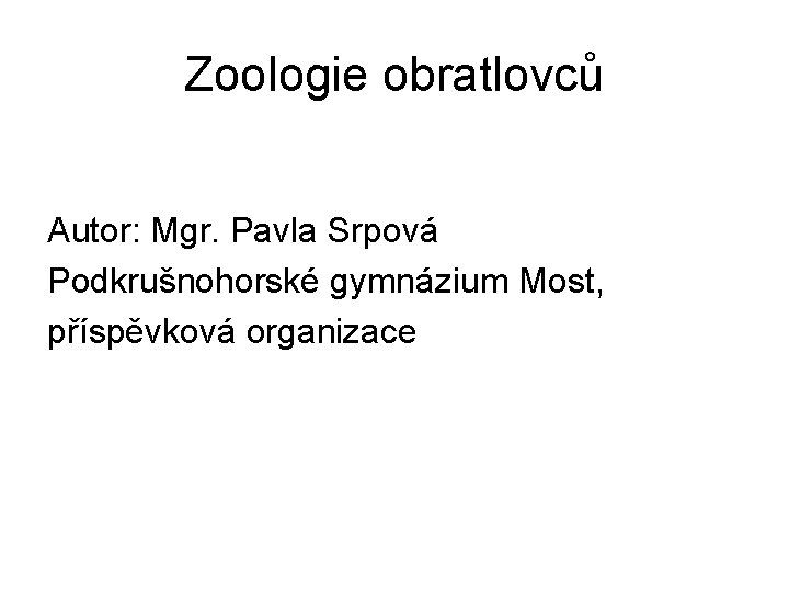 Zoologie obratlovců Autor: Mgr. Pavla Srpová Podkrušnohorské gymnázium Most, příspěvková organizace 