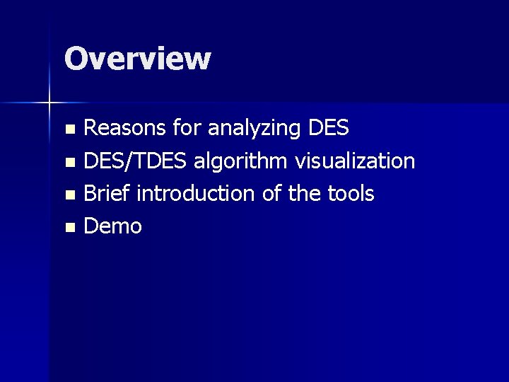 Overview Reasons for analyzing DES n DES/TDES algorithm visualization n Brief introduction of the