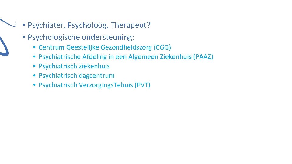  • Psychiater, Psycholoog, Therapeut? • Psychologische ondersteuning: • • • Centrum Geestelijke Gezondheidszorg