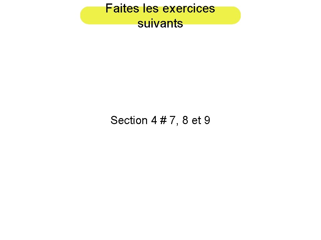 Faites les exercices suivants Section 4 # 7, 8 et 9 