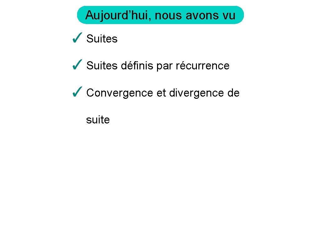 Aujourd’hui, nous avons vu ✓ Suites définis par récurrence ✓ Convergence et divergence de