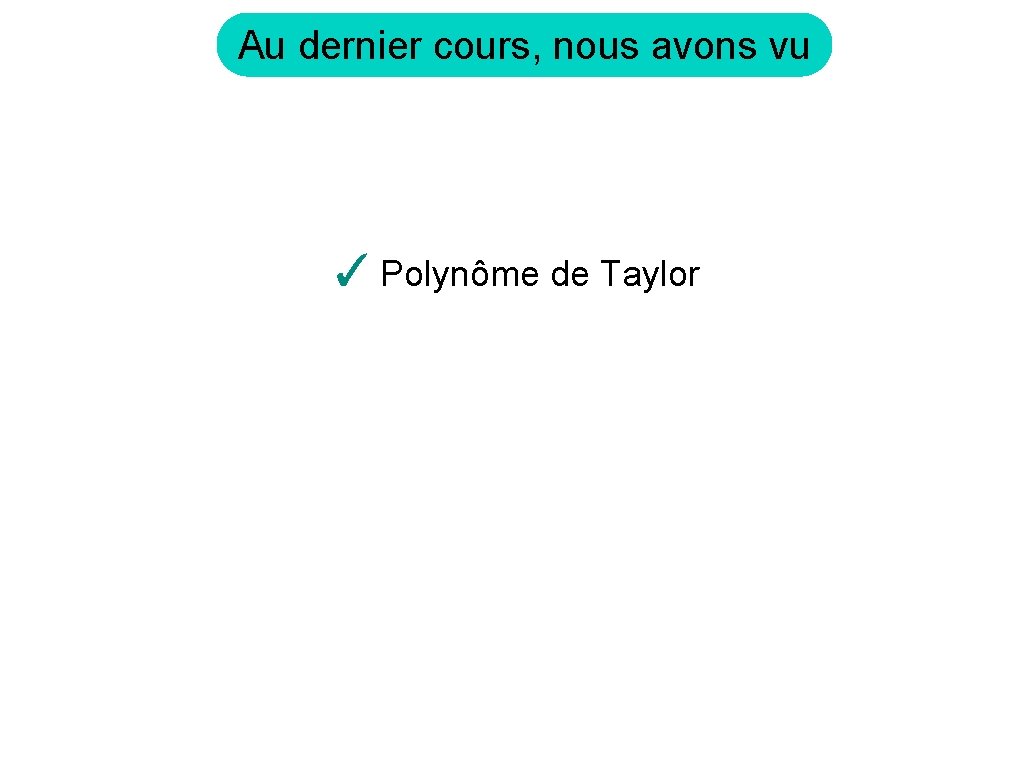 Au dernier cours, nous avons vu ✓ Polynôme de Taylor 