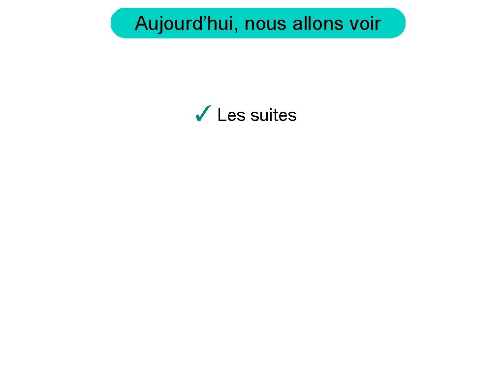 Aujourd’hui, nous allons voir ✓ Les suites 