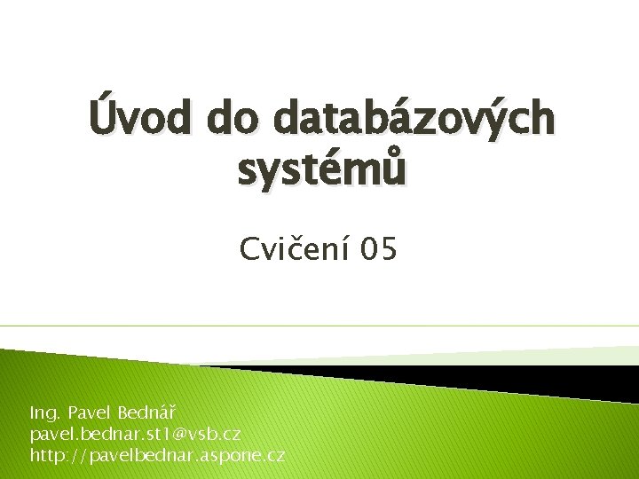 Úvod do databázových systémů Cvičení 05 Ing. Pavel Bednář pavel. bednar. st 1@vsb. cz