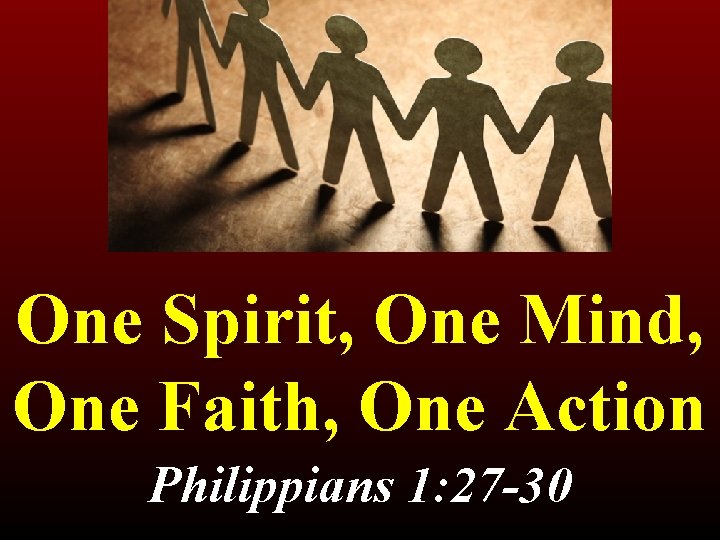 One Spirit, One Mind, One Faith, One Action Philippians 1: 27 -30 1: 27