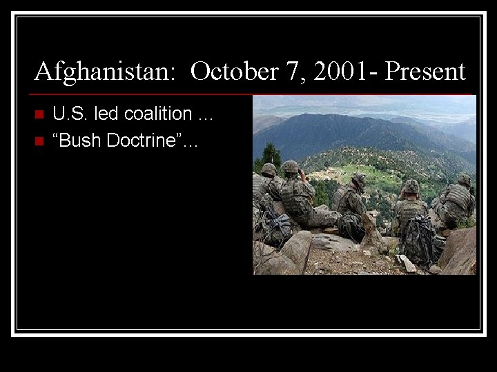 Afghanistan: October 7, 2001 - Present n n U. S. led coalition … “Bush