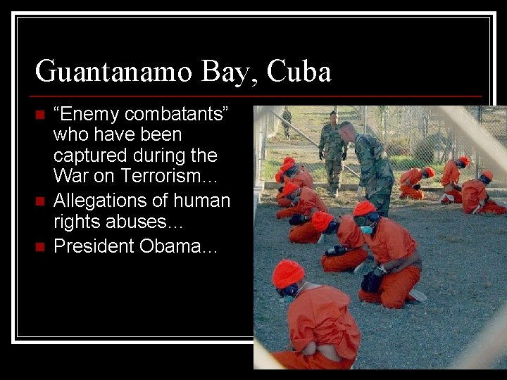 Guantanamo Bay, Cuba n n n “Enemy combatants” who have been captured during the