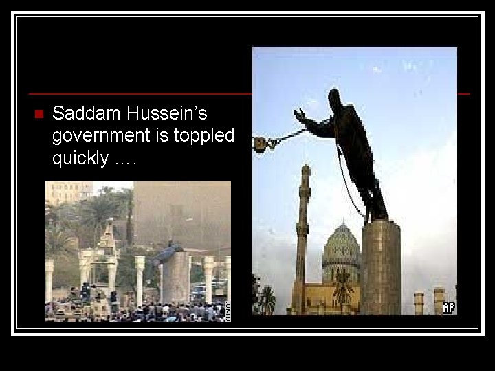 n Saddam Hussein’s government is toppled quickly …. 