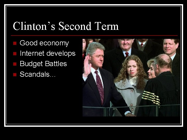 Clinton’s Second Term n n Good economy Internet develops Budget Battles Scandals… 
