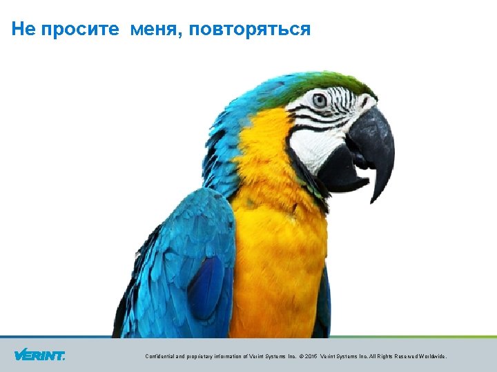 Не просите меня, повторяться Confidential and proprietary information of Verint Systems Inc. © 2015